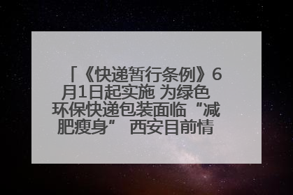 《快递暂行条例》6月1日起实施 为绿色环保快递包装面临“减肥瘦身” 西安目前情况如何？记者探访