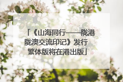《山海同行——陇港陇澳交流印记》发行 繁体版将在港出版