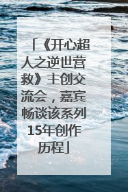《开心超人之逆世营救》主创交流会，嘉宾畅谈该系列15年创作历程