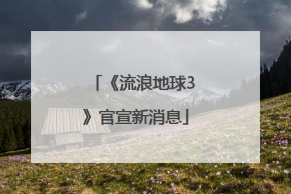 《流浪地球3》官宣新消息