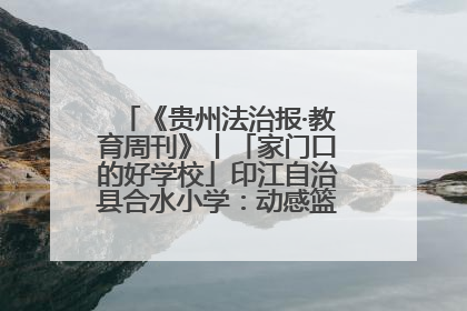 《贵州法治报·教育周刊》丨「家门口的好学校」印江自治县合水小学：动感篮球操 活力满校园