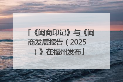 《闽商印记》与《闽商发展报告（2025）》在福州发布