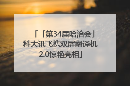 「第34届哈洽会」科大讯飞携双屏翻译机2.0惊艳亮相