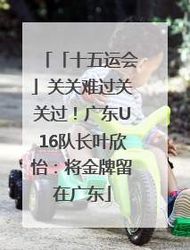 「十五运会」关关难过关关过！广东U16队长叶欣怡：将金牌留在广东
