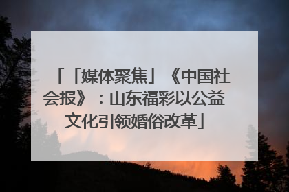「媒体聚焦」《中国社会报》：山东福彩以公益文化引领婚俗改革