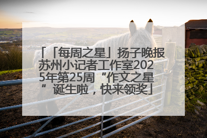 「每周之星」扬子晚报苏州小记者工作室2025年第25周“作文之星”诞生啦，快来领奖