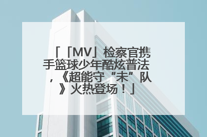 「MV」检察官携手篮球少年酷炫普法，《超能守“未”队》火热登场！