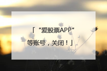 “爱股票APP”等账号，关闭！