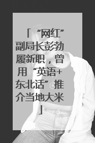 “网红”副局长彭勃履新职，曾用“英语+东北话”推介当地大米