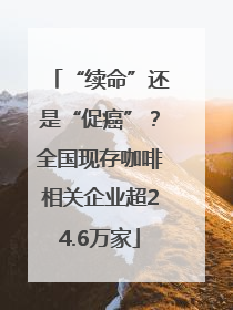 “续命”还是“促癌”？全国现存咖啡相关企业超24.6万家