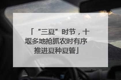 “三夏”时节，十堰多地抢抓农时有序推进夏种夏管