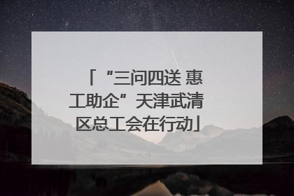 “三问四送 惠工助企”天津武清区总工会在行动