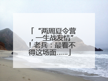 “两周夏令营，一生战友情”！老兵：最看不得这场面……