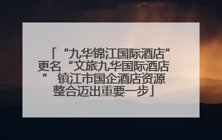 “九华锦江国际酒店”更名“文旅九华国际酒店” 镇江市国企酒店资源整合迈出重要一步