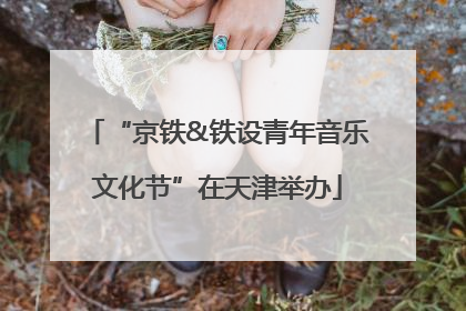 “京铁&铁设青年音乐文化节”在天津举办