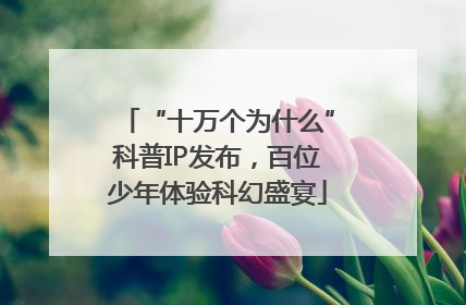 “十万个为什么”科普IP发布，百位少年体验科幻盛宴