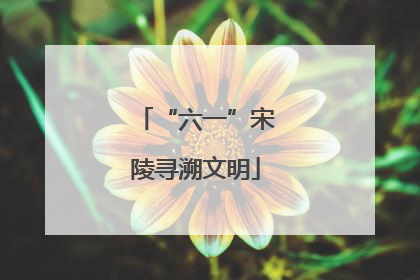 “六一”宋陵寻溯文明