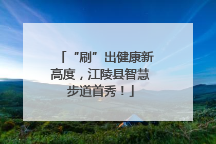 “刷”出健康新高度，江陵县智慧步道首秀！