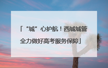 “城”心护航！西城城管全力做好高考服务保障