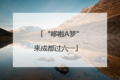 “哆啦A梦”来成都过六一