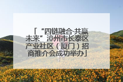 “四链融合·共赢未来”漳州市长泰区产业社区（厦门）招商推介会成功举办