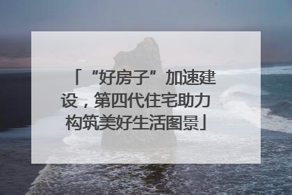 “好房子”加速建设，第四代住宅助力构筑美好生活图景