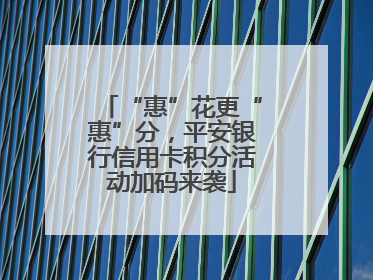 “惠”花更“惠”分，平安银行信用卡积分活动加码来袭