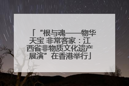 “根与魂——物华天宝 非常客家：江西省非物质文化遗产展演”在香港举行
