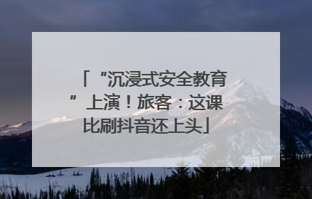 “沉浸式安全教育”上演！旅客：这课比刷抖音还上头