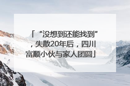 “没想到还能找到”，失散20年后，四川富顺小伙与家人团圆