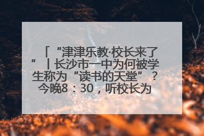 “津津乐教·校长来了”丨长沙市一中为何被学生称为“读书的天堂”？今晚8：30，听校长为你揭秘背后的秘密