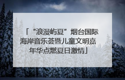 “浪漫屿夏”烟台国际海岸音乐荟暨儿童文明嘉年华点燃夏日激情