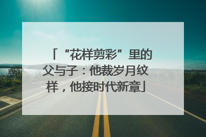 “花样剪彩”里的父与子：他裁岁月纹样，他接时代新章
