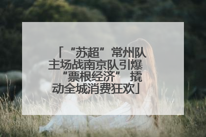 “苏超”常州队主场战南京队引爆“票根经济” 撬动全城消费狂欢