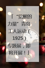 “觉醒的力量”青岛工人运动（1925）专题展，即将开展！