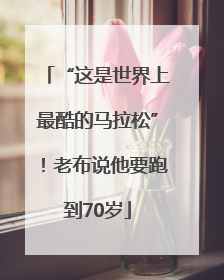 “这是世界上最酷的马拉松”！老布说他要跑到70岁