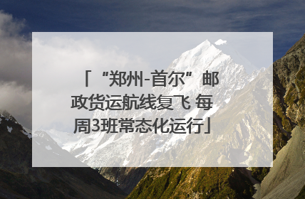 “郑州-首尔”邮政货运航线复飞 每周3班常态化运行