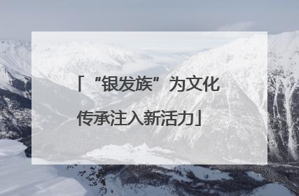 “银发族”为文化传承注入新活力