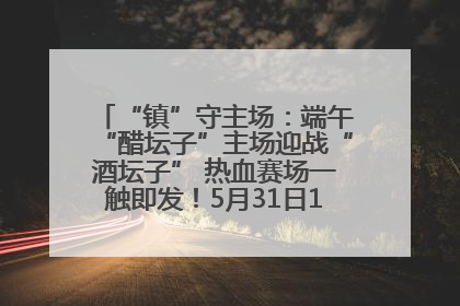 “镇”守主场：端午“醋坛子”主场迎战“酒坛子” 热血赛场一触即发！5月31日15:00，镇江见！