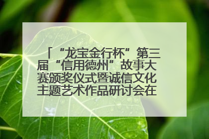 “龙宝金行杯”第三届“信用德州”故事大赛颁奖仪式暨诚信文化主题艺术作品研讨会在山东德州举办