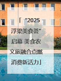 “2025浮梁美食荟”启幕 美食农文旅融合点燃消费新活力