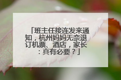 班主任接连发来通知，杭州妈妈无奈退订机票、酒店，家长：真有必要？