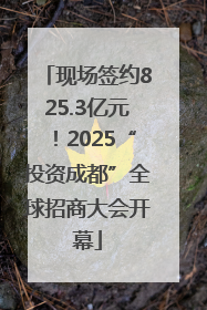 现场签约825.3亿元！2025“投资成都”全球招商大会开幕