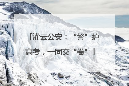 灌云公安：“警”护高考，一同交“卷”