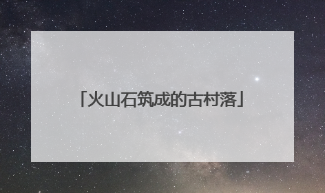 火山石筑成的古村落