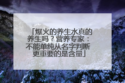 爆火的养生水真的养生吗？营养专家：不能单纯从名字判断 更重要的是含量