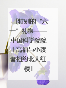 特别的“六一”礼物——中国科学院院士高福与小读者相约北大红楼