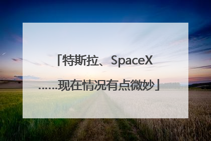 特斯拉、SpaceX……现在情况有点微妙