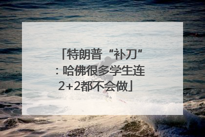 特朗普“补刀”：哈佛很多学生连2+2都不会做