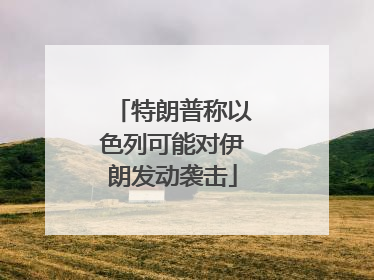 特朗普称以色列可能对伊朗发动袭击